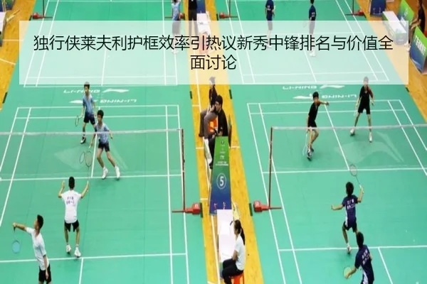 独行侠莱夫利护框效率引热议新秀中锋排名与价值全面讨论