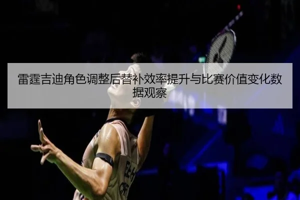 雷霆吉迪角色调整后替补效率提升与比赛价值变化数据观察