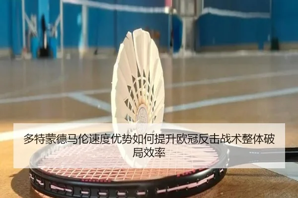 多特蒙德马伦速度优势如何提升欧冠反击战术整体破局效率
