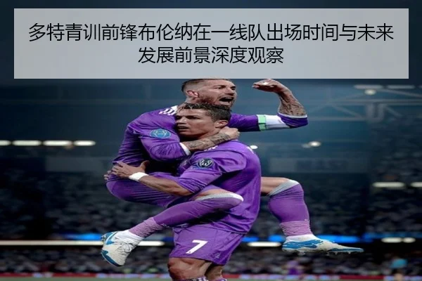 多特青训前锋布伦纳在一线队出场时间与未来发展前景深度观察