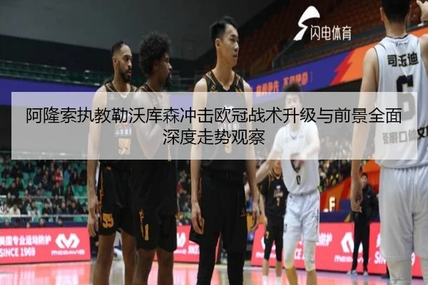 阿隆索执教勒沃库森冲击欧冠战术升级与前景全面深度走势观察