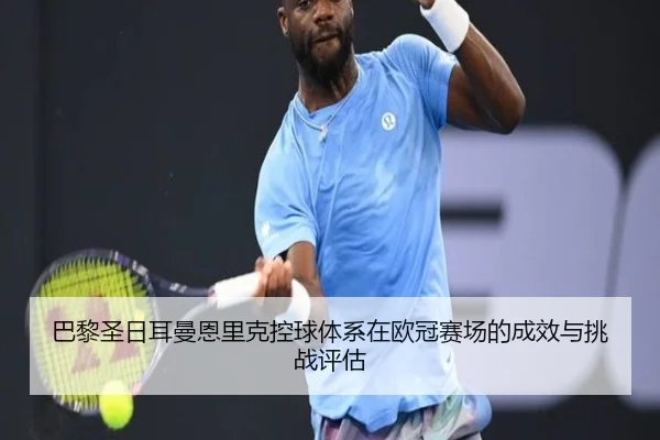巴黎圣日耳曼恩里克控球体系在欧冠赛场的成效与挑战评估