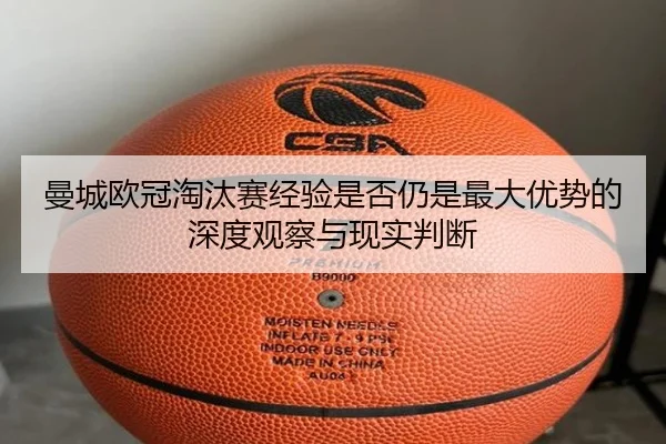 曼城欧冠淘汰赛经验是否仍是最大优势的深度观察与现实判断