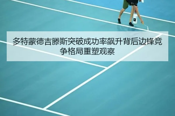 多特蒙德吉滕斯突破成功率飙升背后边锋竞争格局重塑观察
