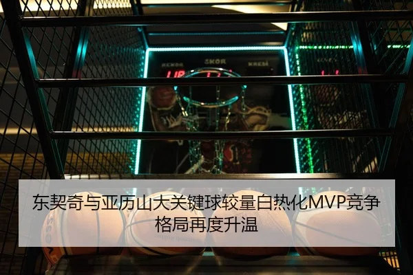 东契奇与亚历山大关键球较量白热化MVP竞争格局再度升温