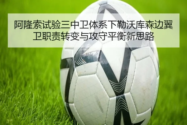 阿隆索试验三中卫体系下勒沃库森边翼卫职责转变与攻守平衡新思路